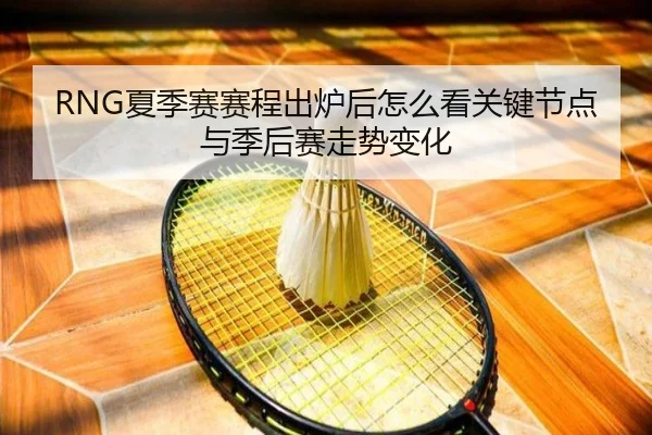RNG夏季赛赛程出炉后怎么看关键节点与季后赛走势变化 | kaiyun